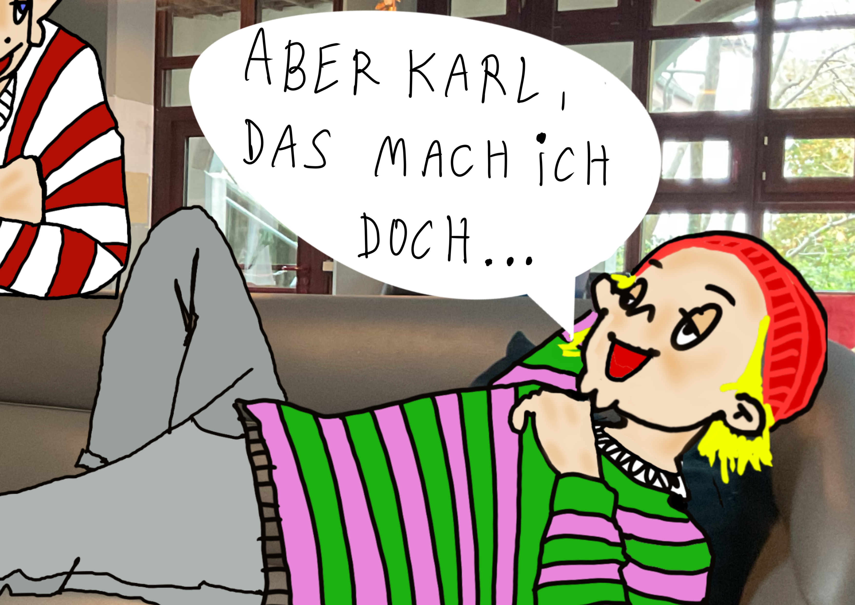 Aber Karl, das mach ich doch...